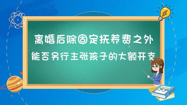 离婚后除固定抚养费外,能否另行主张孩子的大额开支?