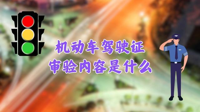 机动车驾驶证审验内容是什么?盘整驾照审验流程