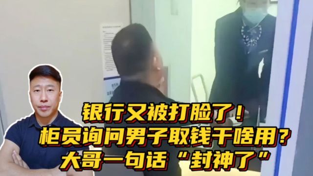 银行又被打脸了!柜员询问男子取钱干啥用?大哥一句话\