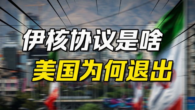 伊核协议是啥?伊朗无核武器全是它的锅?特朗普为何要退出协议?