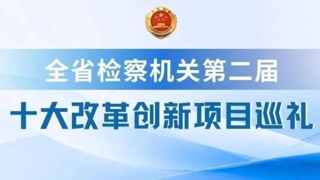 开启!全省检察机关第二届十大改革创新项目巡礼!