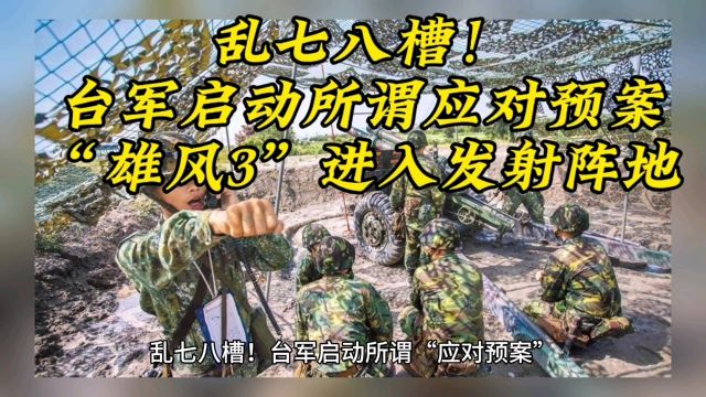 乱七八槽!台军启动所谓“应对预案”,“雄风3”进入发射阵地