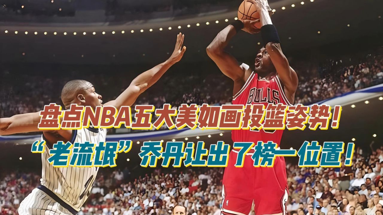 盘点nba五大美如画投篮姿势,这次"老流氓"乔丹让出了榜一位置!
