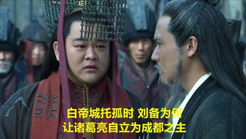 白帝城托孤时，刘备为何让诸葛亮自立为成都之主_高清1080P在线观看平台_腾讯视频