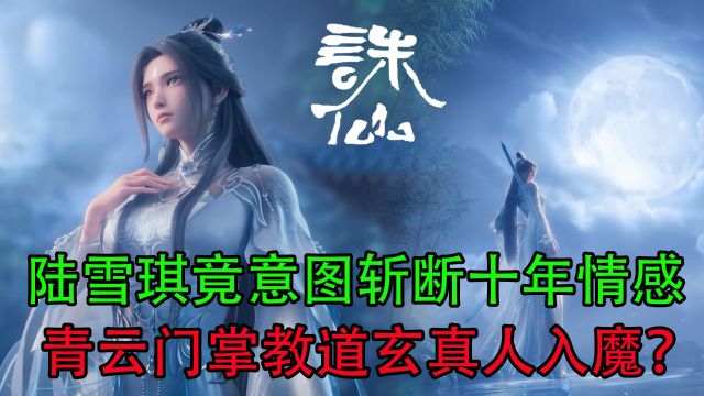 诛仙:陆雪琪竟意图斩断十年情感,青云门掌教道玄真人入魔?