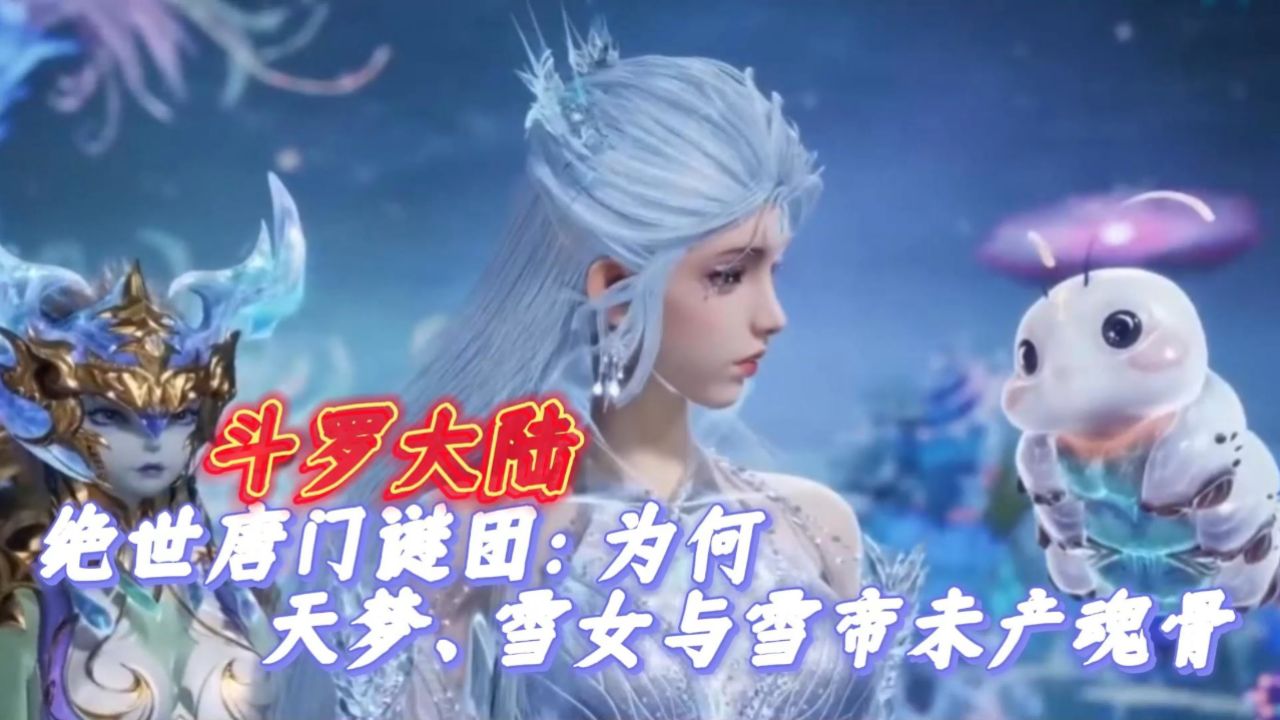 斗罗大陆绝世唐门谜团:为何天梦,雪女与雪帝未产魂骨