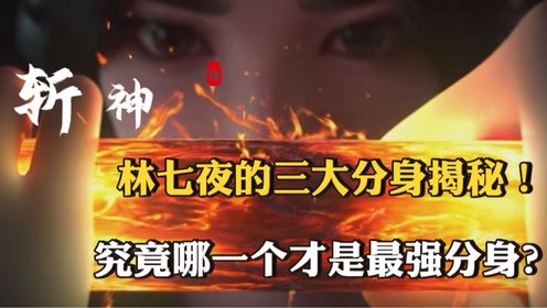 斩神：林七夜的三大分身揭秘，到底哪一个才是本尊，哪一个又才是最强分身？