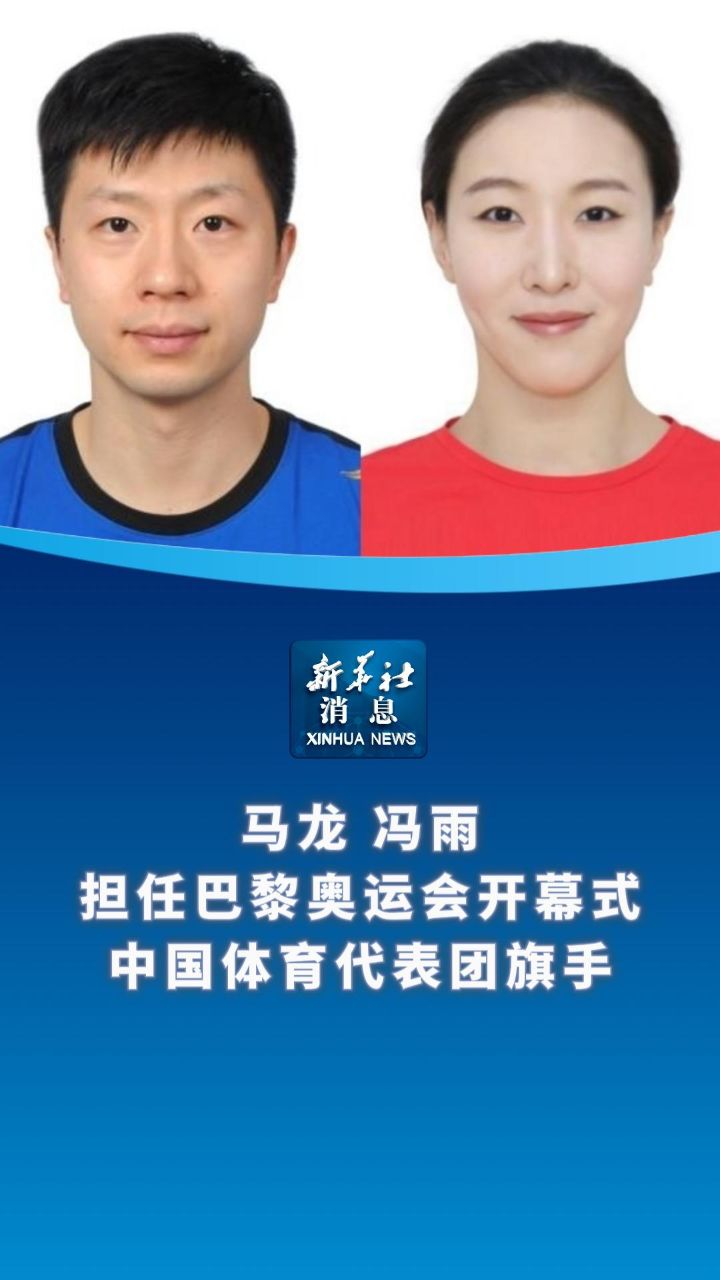 新华社消息|马龙,冯雨担任巴黎奥运会开幕式中国体育代表团旗手