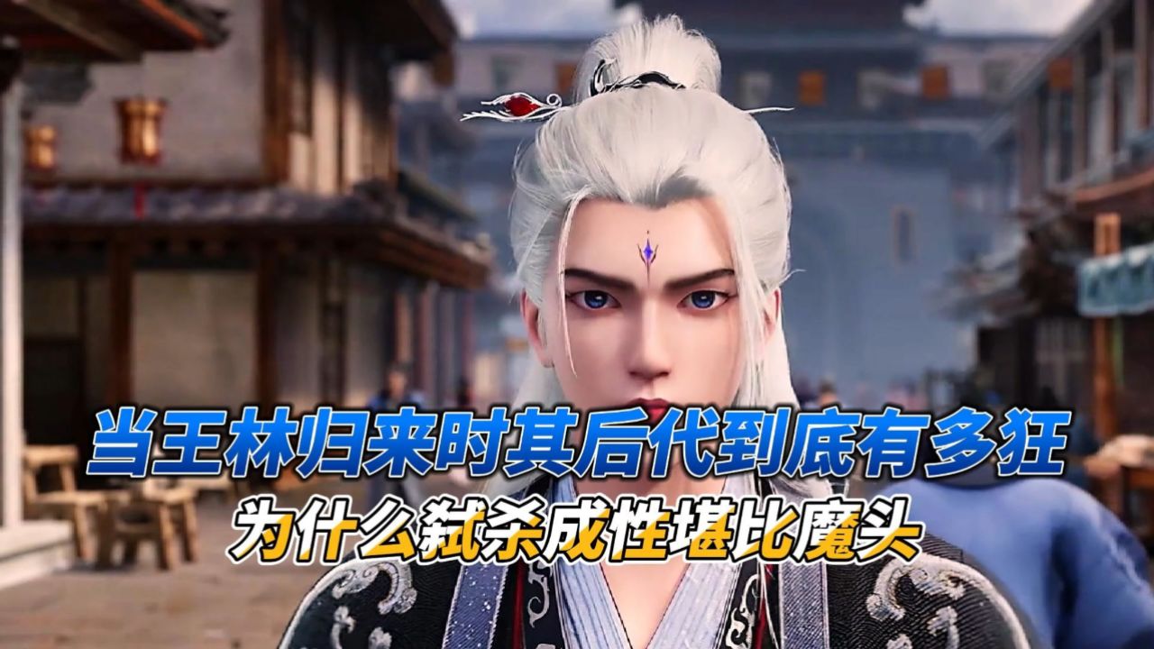 当王林归来时其后代到底有多狂,为什么弑杀成性堪比魔头_高清1080P在线观看平台_腾讯视频