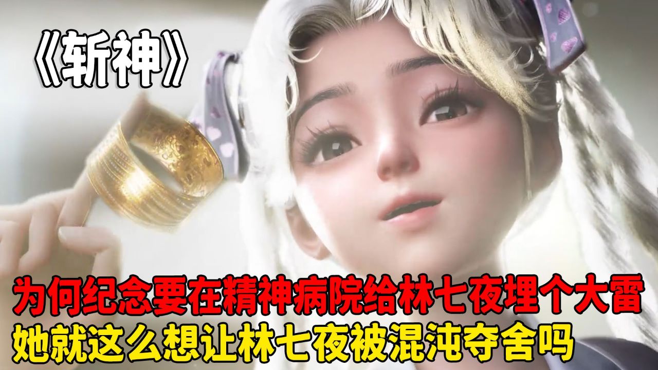 斩神:为何纪念要在精神病院给林七夜埋个大雷?她就这么想让林七夜被混沌夺舍吗?_高清1080P在线观看平台_腾讯视频