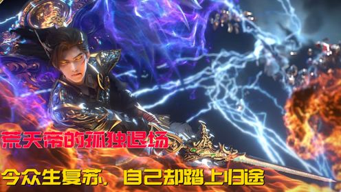 【完美世界】22：荒天帝的孤独退场：令众生复苏，自己却踏上归途。#完美世界#荒天帝#石昊#柳神#国漫#漫无边界#_高清1080P在线观看平台_腾讯视频
