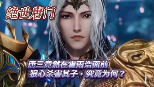 绝世唐门：唐三竟然在霍雨浩面前狠心杀害其子，究竟为何？_高清1080P在线观看平台_腾讯视频