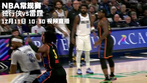 《俄克拉荷马雷霆》12月11日视频直播独行侠vs雷霆 独行侠三巨头淘汰赛直面雷霆众将势必看点十足