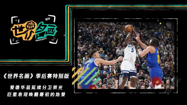 《世界名画》季后赛特别版：爱德华兹延续分卫荣光 巨星表现唤醒最初的热爱