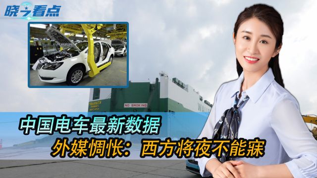 全球第一已成定局,中国电车最新数据,外媒惆怅:西方将夜不能寐