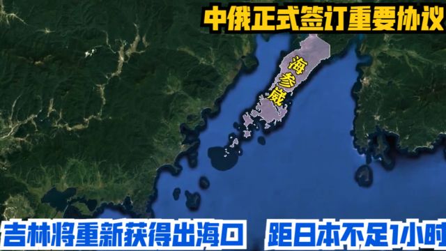 中俄正式签订重要协议,吉林将重新获得出海口,距日本不足1小时