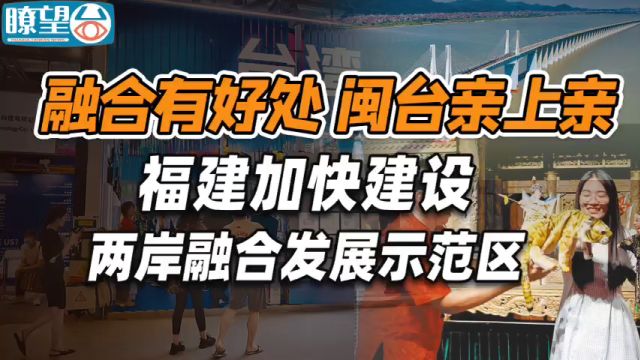 融合有好处 闽台亲上亲!福建加快建设两岸融合发展示范区