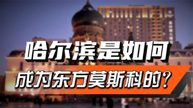 哈尔滨,是怎么变成远东第一城的?又为何被誉为“东方莫斯科”?