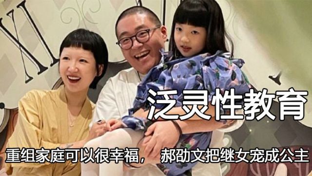 “泛灵性教育”,原来重组家庭可以很幸福,郝劭文把继女宠成公主