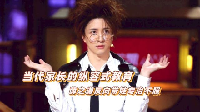 当代家长的教育理念:薛之谦反向带娃专治不服,一种很新的父爱