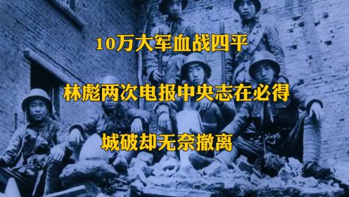 10万大军血战四平，林彪两次电报中央志在必得，城破却无奈撤离