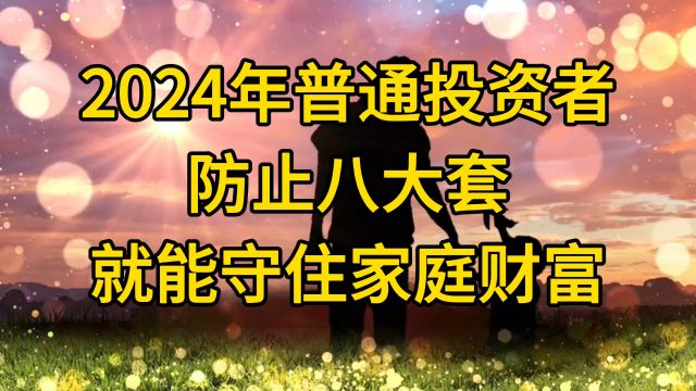 2024年普通投资者防止八大套就能守住家庭财富