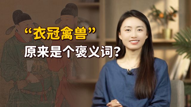 成语“衣冠禽兽”,原来是个褒义词?古人还求之不得呢!