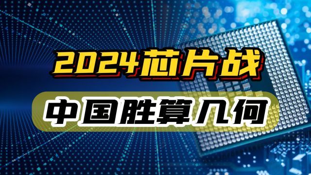 2024“芯片战”即将拉开帷幕,中国胜算几何?