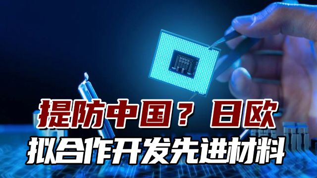 提防中国?日欧拟合作开发先进材料,日媒称“为减少对中国依赖”