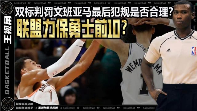 裁识过人丨联盟力保进前10?双标判罚文班亚马最后犯规是否合理?