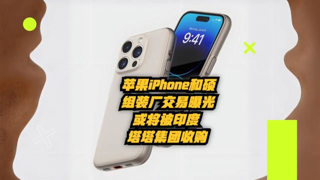 苹果iPhone和硕组装厂交易曝光:或将被印度塔塔集团收购