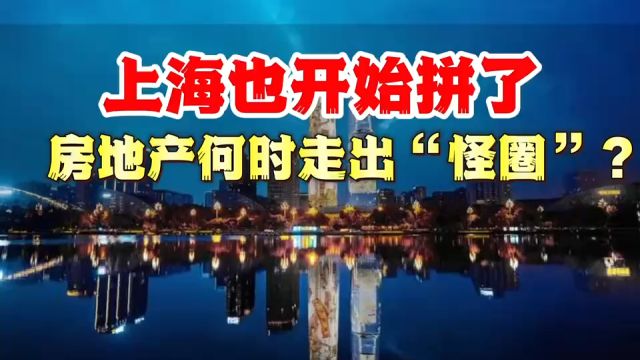 上海也开始拼了,房地产何时走出“怪圈”?