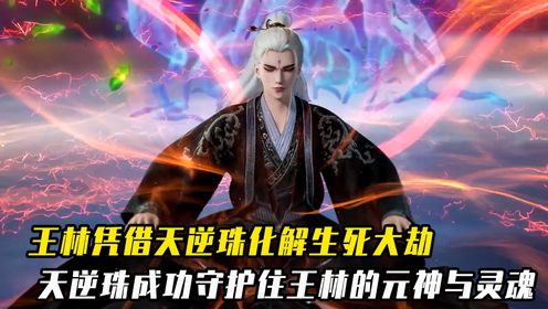 仙逆：王林凭借天逆珠化解生死大劫，天逆珠成功守护住王林的元神与灵魂_高清1080P在线观看平台_腾讯视频