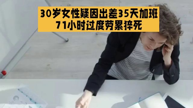 30岁女性疑因出差35天加班71小时过度劳累猝死