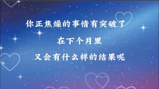 你正焦燥的事情有突破了在下个月里又会有什么样的结果呢