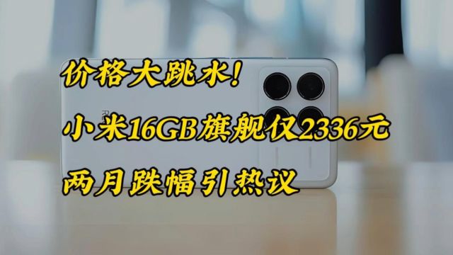 价格大跳水!小米16GB旗舰仅2336元,两月跌幅引热议