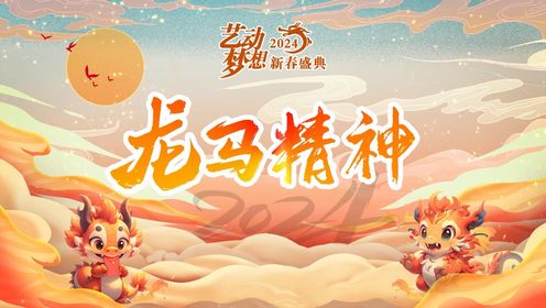 艺动梦想2024全国新春盛典—龙马精神场（下）