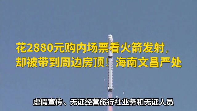 花2880元购内场票看火箭发射,却被带到周边房顶!海南文昌严处