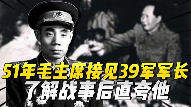 51年毛主席接见39军军长,了解战事后笑着说:纸老虎毕竟是纸老虎 