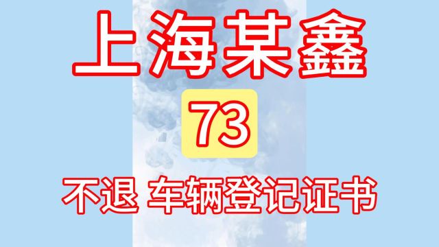 73上海某鑫:不予退回、车辆登记证书!汽车贷款、汽车抵押!