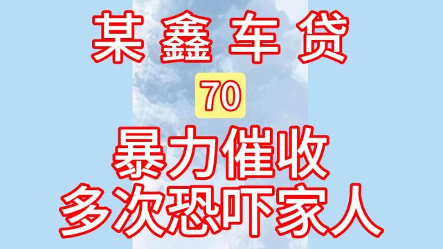 70某鑫车贷:暴力催收、多次恐吓家人!汽车贷款、汽车抵押!