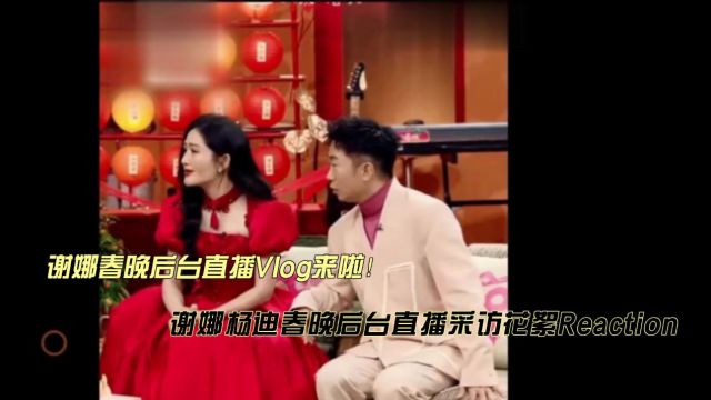 谢娜春晚后台直播采访花絮reaction