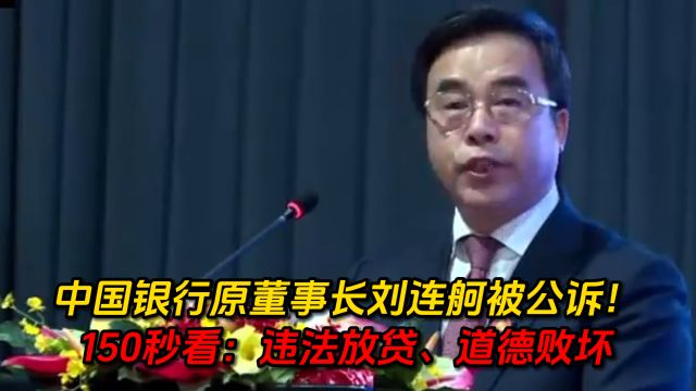 中国银行原董事长刘连舸被公诉!150秒看:违法放贷、道德败坏