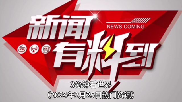 3分钟看世界,热门资讯盘点(2024年2月25日)