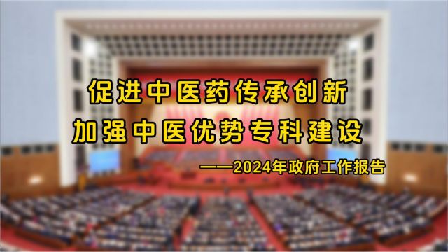 2024年政府工作报告:促进中医药传承创新,加强中医优势专科建设