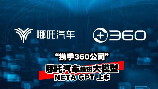 携手360公司 哪吒汽车推进大模型NETA GPT 上车