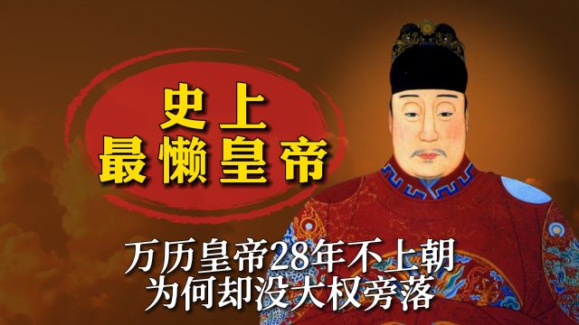 史上最懒皇帝,万历皇帝28年不上朝,为何却没大权旁落