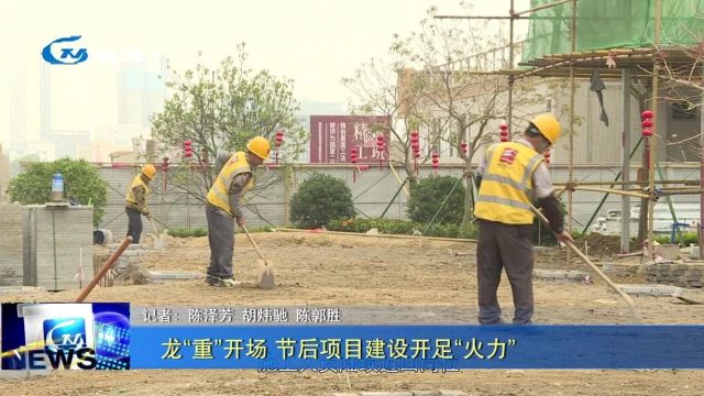 【聚焦“百县千镇万村高质量发展工程”】龙“重”开场 节后项目建设开足“火力”