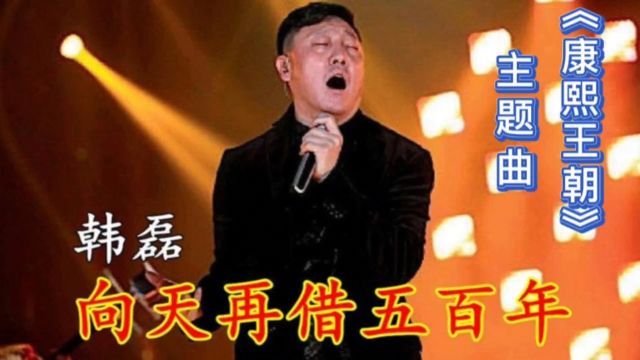 《向天再借五百年》韩磊,电视剧《康熙王朝》主题曲,经典歌曲,值得听听!