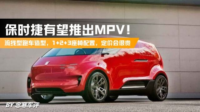 保时捷有望推出MPV!流线型跑车造型,1+2+3座椅配置,定价会很贵